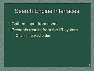 5
Search Engine InterfacesSearch Engine Interfaces
 Gathers input from users
 Presents results from the IR system
 Often in ranked order
 