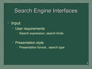 6
Search Engine InterfacesSearch Engine Interfaces
 Input
 User requirements

Search expression, search limits
 Presentation style

Presentation format , search type
 