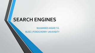SEARCH ENGINES
MUHAMMED ANSAR T.K.
MLISC | PONDICHERRY UNIVERSITY
 