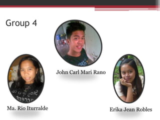 Group 4
Ma. Rio Iturralde
John Carl Mari Rano
Erika Jean Robles
 