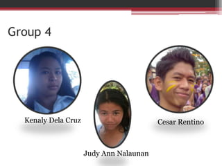 Group 4
Cesar Rentino
Judy Ann Nalaunan
Kenaly Dela Cruz
 