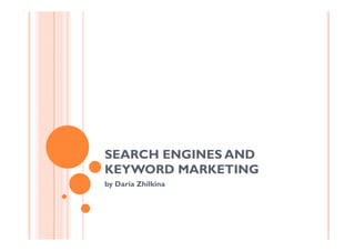 SEARCH ENGINES AND
KEYWORD MARKETING
by Daria Zhilkina
 