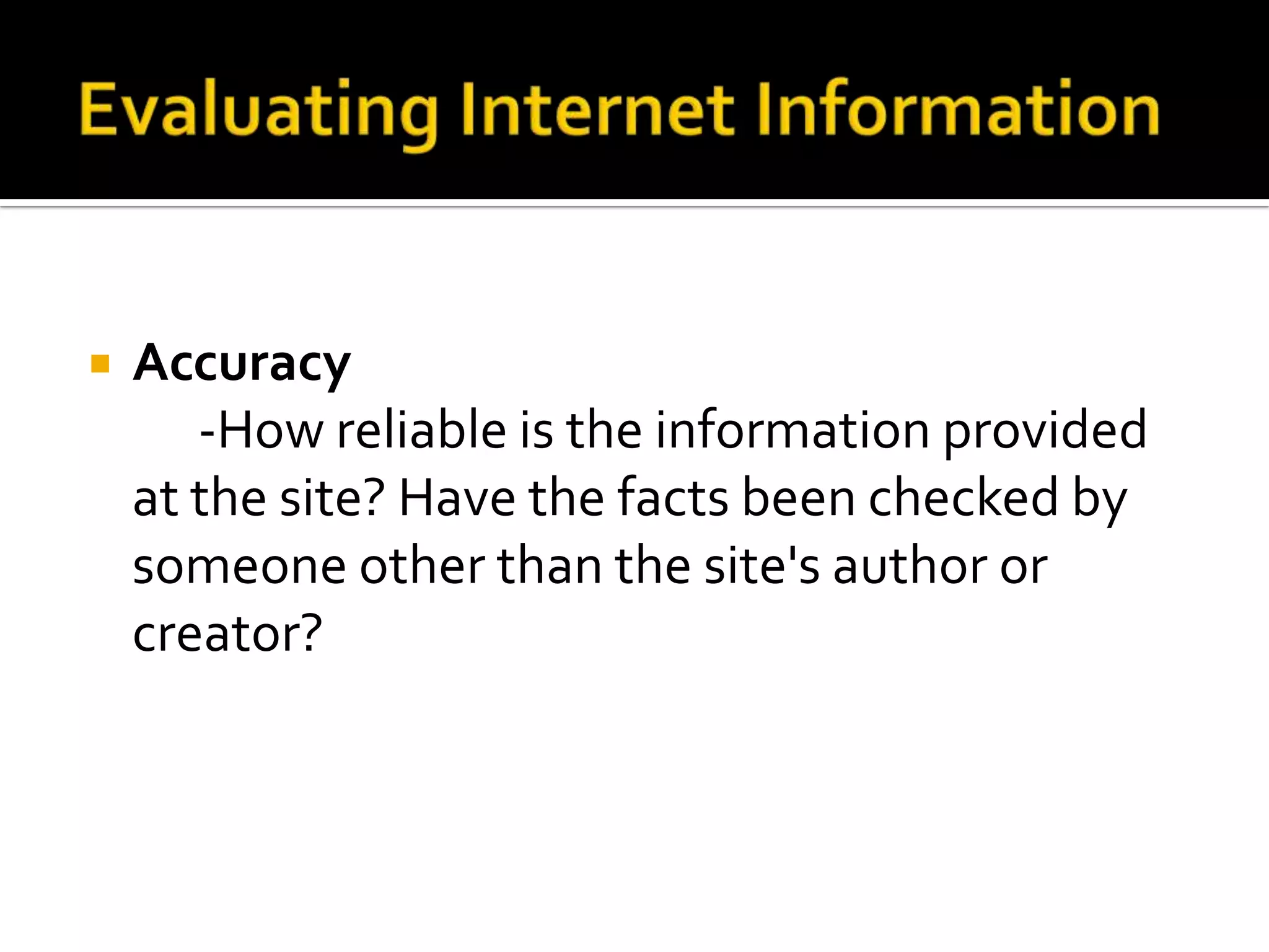    Accuracy
       -How reliable is the information provided
    at the site? Have the facts been checked by
    someone other than the site's author or
    creator?
 