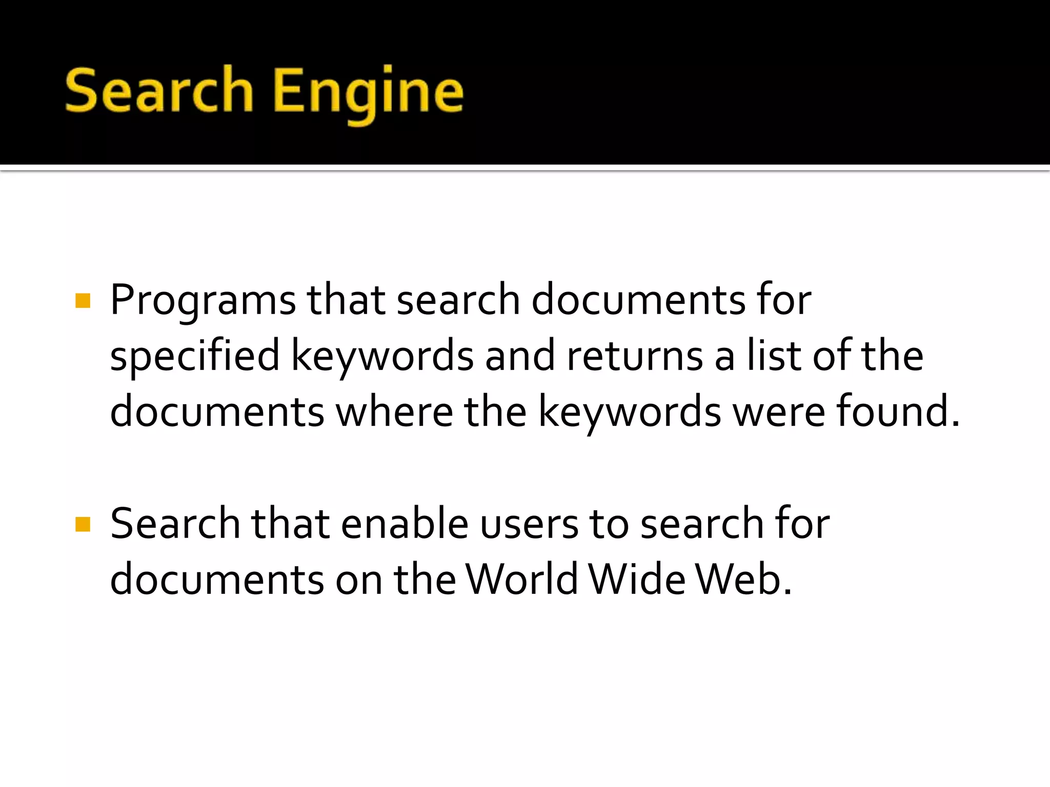    Programs that search documents for
    specified keywords and returns a list of the
    documents where the keywords were found.

   Search that enable users to search for
    documents on the World Wide Web.
 