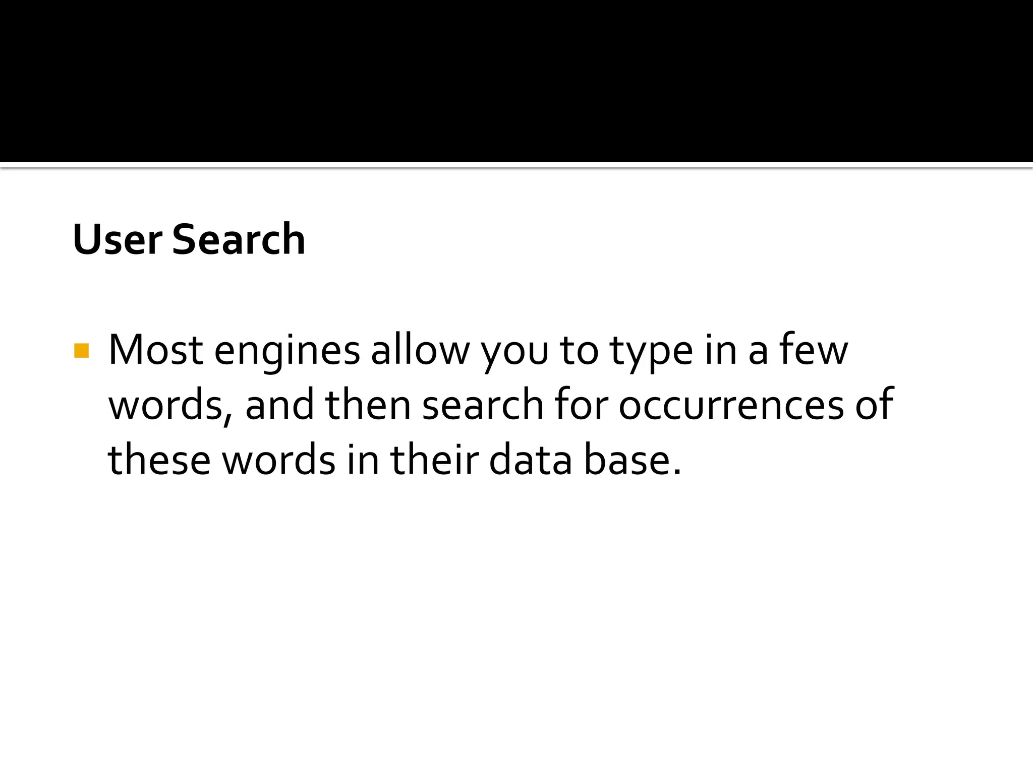 User Search

   Most engines allow you to type in a few
    words, and then search for occurrences of
    these words in their data base.
 