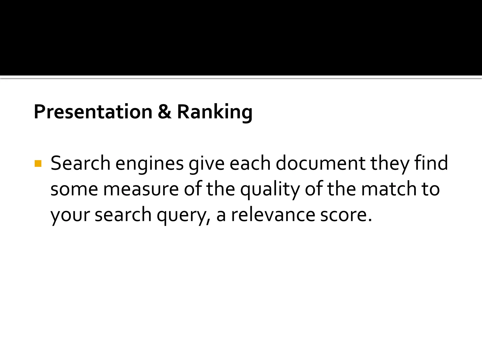 Presentation & Ranking

   Search engines give each document they find
    some measure of the quality of the match to
    your search query, a relevance score.
 