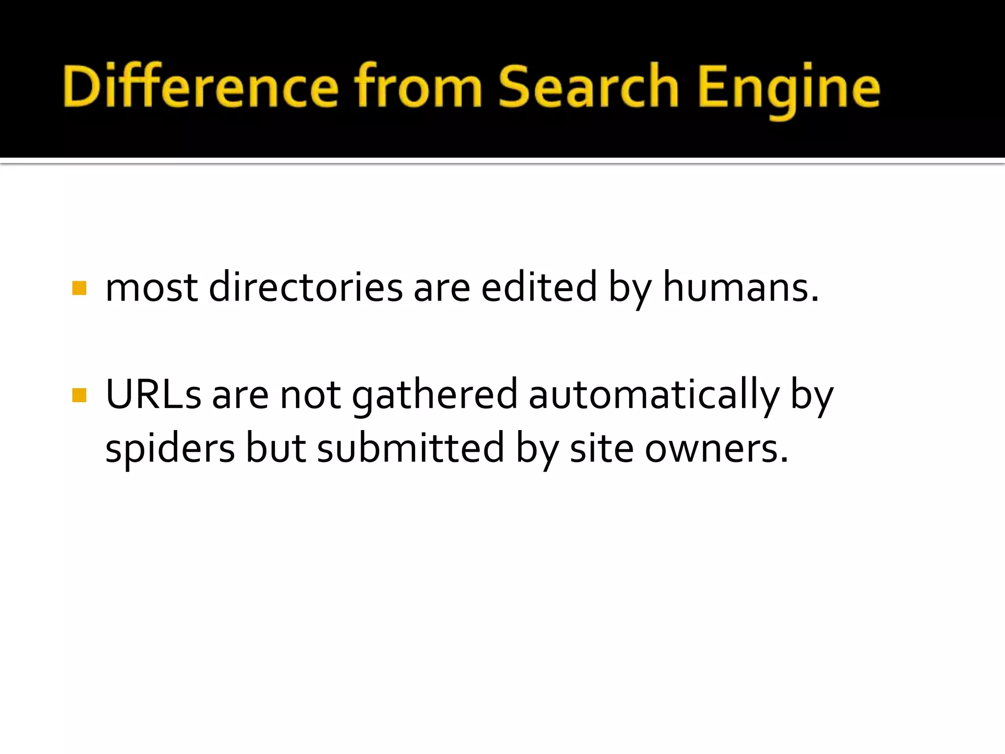    most directories are edited by humans.

   URLs are not gathered automatically by
    spiders but submitted by site owners.
 