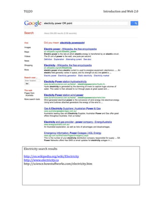 TGJ2O                                              Introduction and Web 2.0




Electricity search results

http://en.wikipedia.org/wiki/Electricity
http://www.electricity.ca
http://science.howstuffworks.com/electricity.htm
 