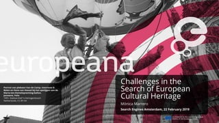 Challenges in the
Search of European
Cultural Heritage
Mónica Marrero
Search Engines Amsterdam, 22 February 2019
 