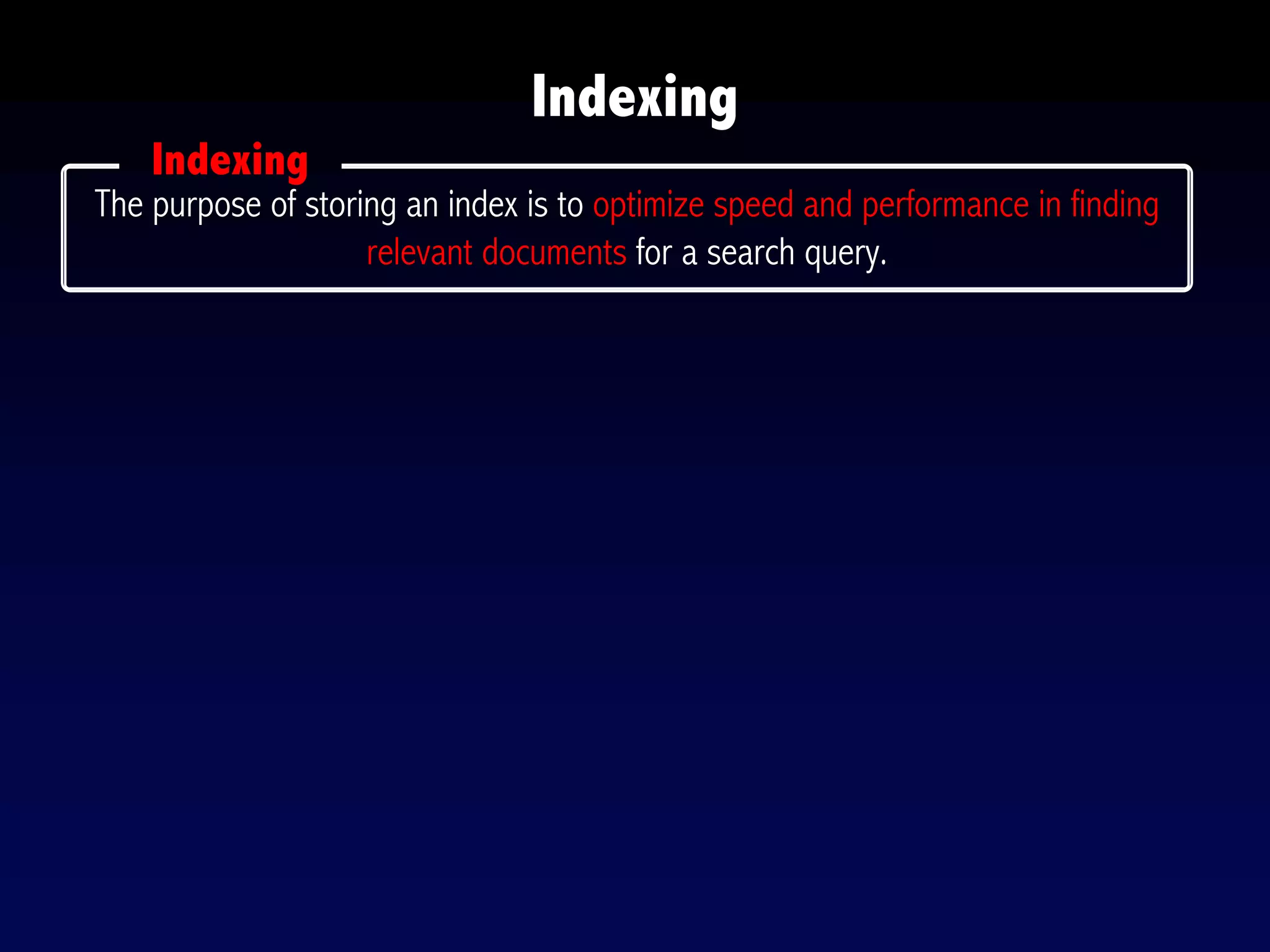 Indexing
The purpose of storing an index is to optimize speed and performance in finding
relevant documents for a search query.
Indexing
 