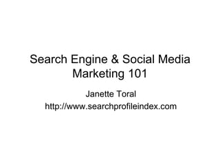 Search Engine & Social Media
       Marketing 101
            Janette Toral
  http://www.searchprofileindex.com
 