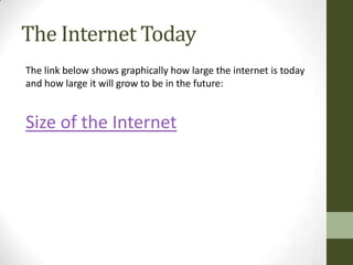The Internet Today
The link below shows graphically how large the internet is today
and how large it will grow to be in the future:


Size of the Internet
 