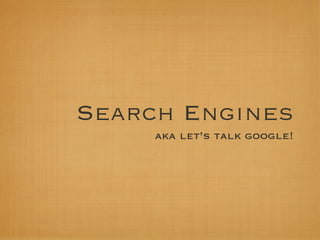Search Engines
     aka let’s talk google!
 