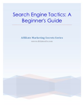 Search Engine Tactics: A
   Beginner's Guide


   Affiliate Marketing Secrets Series
           www.ebizmode.com
 