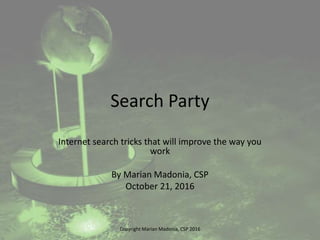 Search Party
Internet search tricks that will improve the way you
work
By Marian Madonia, CSP
October 21, 2016
Copyright Marian Madonia, CSP 2016
 