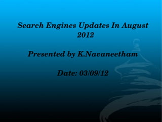 Search Engines Updates In August 
              2012

  Presented by K.Navaneetham

         Date: 03/09/12
 
