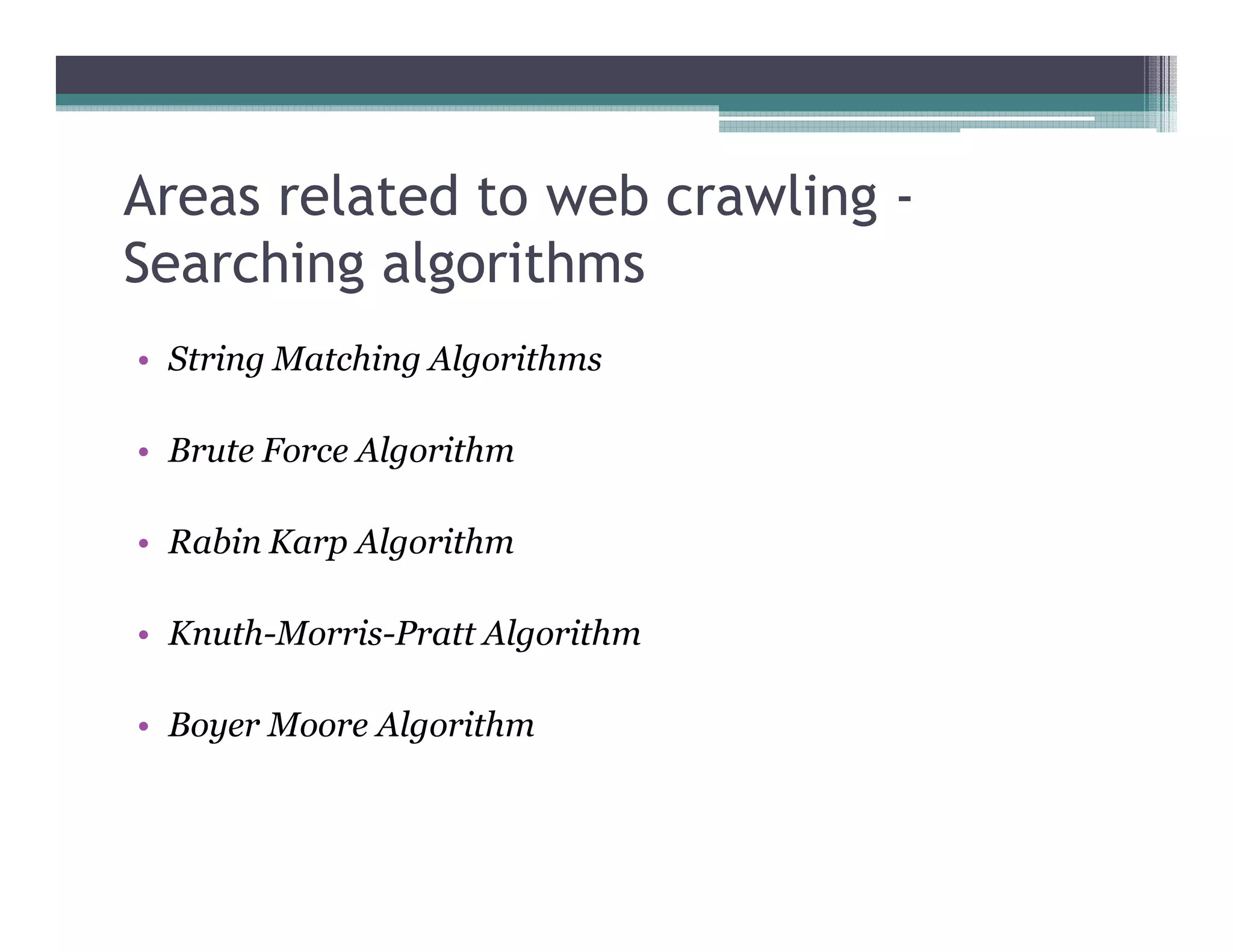 Areas related to web crawling -
Searching algorithms
• String Matching Algorithms
• Brute Force Algorithm
• Rabin Karp Algorithm
• Knuth-Morris-Pratt Algorithm
• Boyer Moore Algorithm
 