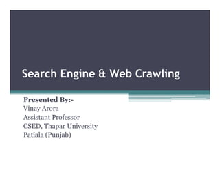 Search Engine & Web Crawling
Presented By:-
Vinay Arora
Assistant Professor
CSED, Thapar University
Patiala (Punjab)
 
