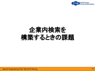 Search Engineering Tech Talk 2019 Spring
企業内検索を
構築するときの課題
12
 