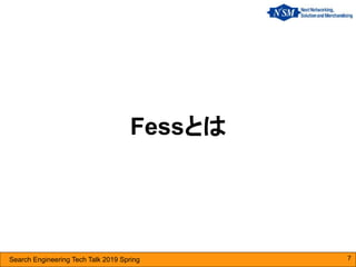 Search Engineering Tech Talk 2019 Spring
Fessとは
7
 