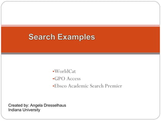 [object Object],[object Object],[object Object],Search Examples Created by: Angela Dresselhaus Indiana University 