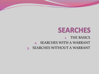 1. THE BASICS
2. SEARCHES WITH A WARRANT
3. SEARCHES WITHOUT A WARRANT
 