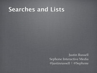 Searches and Lists




                          Justin Russell
             Sephone Interactive Media
             @justinrussell | @Sephone
 