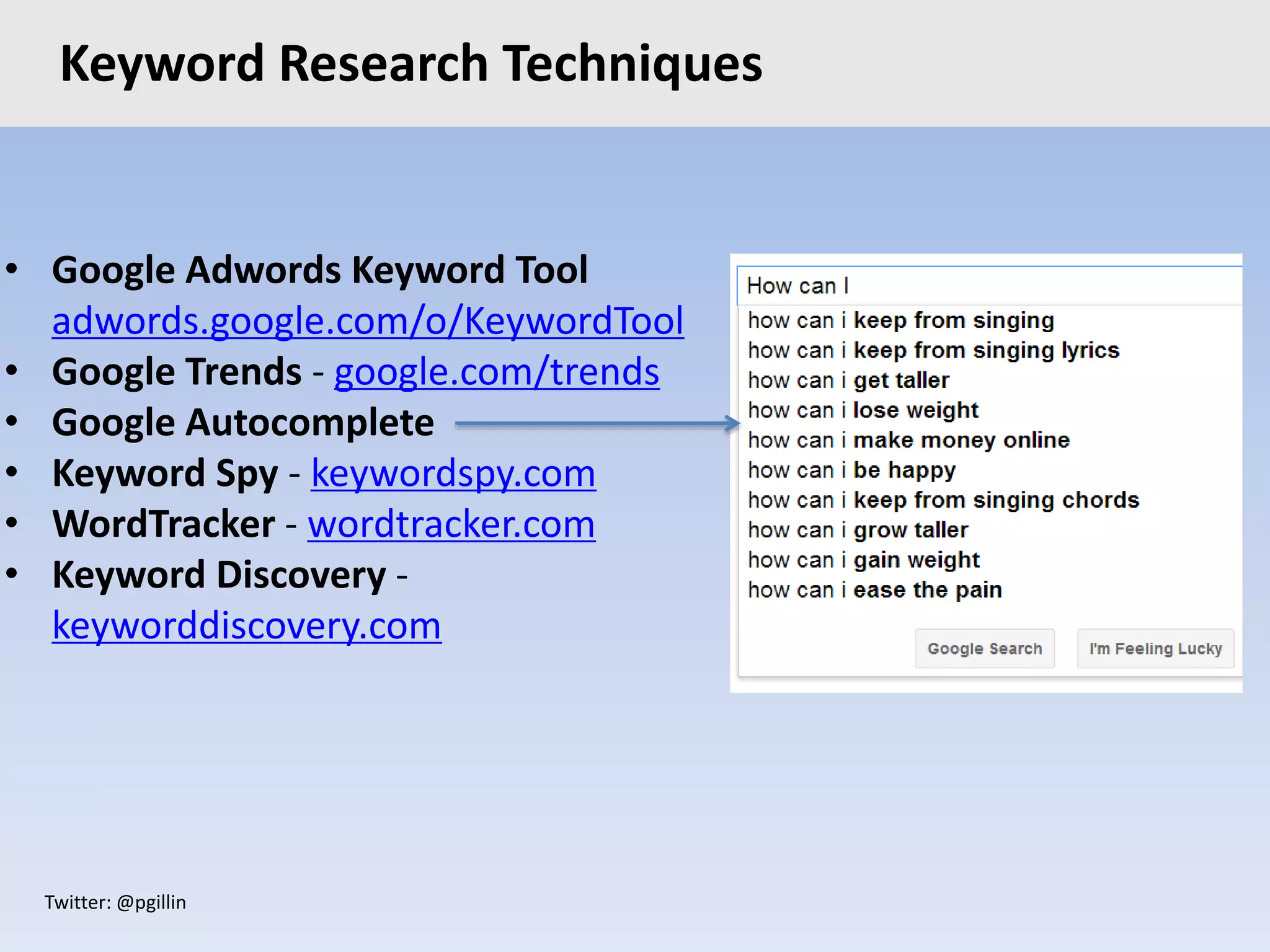Twitter: @pgillin
• Google Adwords Keyword Tool
adwords.google.com/o/KeywordTool
• Google Trends - google.com/trends
• Google Autocomplete
• Keyword Spy - keywordspy.com
• WordTracker - wordtracker.com
• Keyword Discovery -
keyworddiscovery.com
Keyword Research Techniques
 