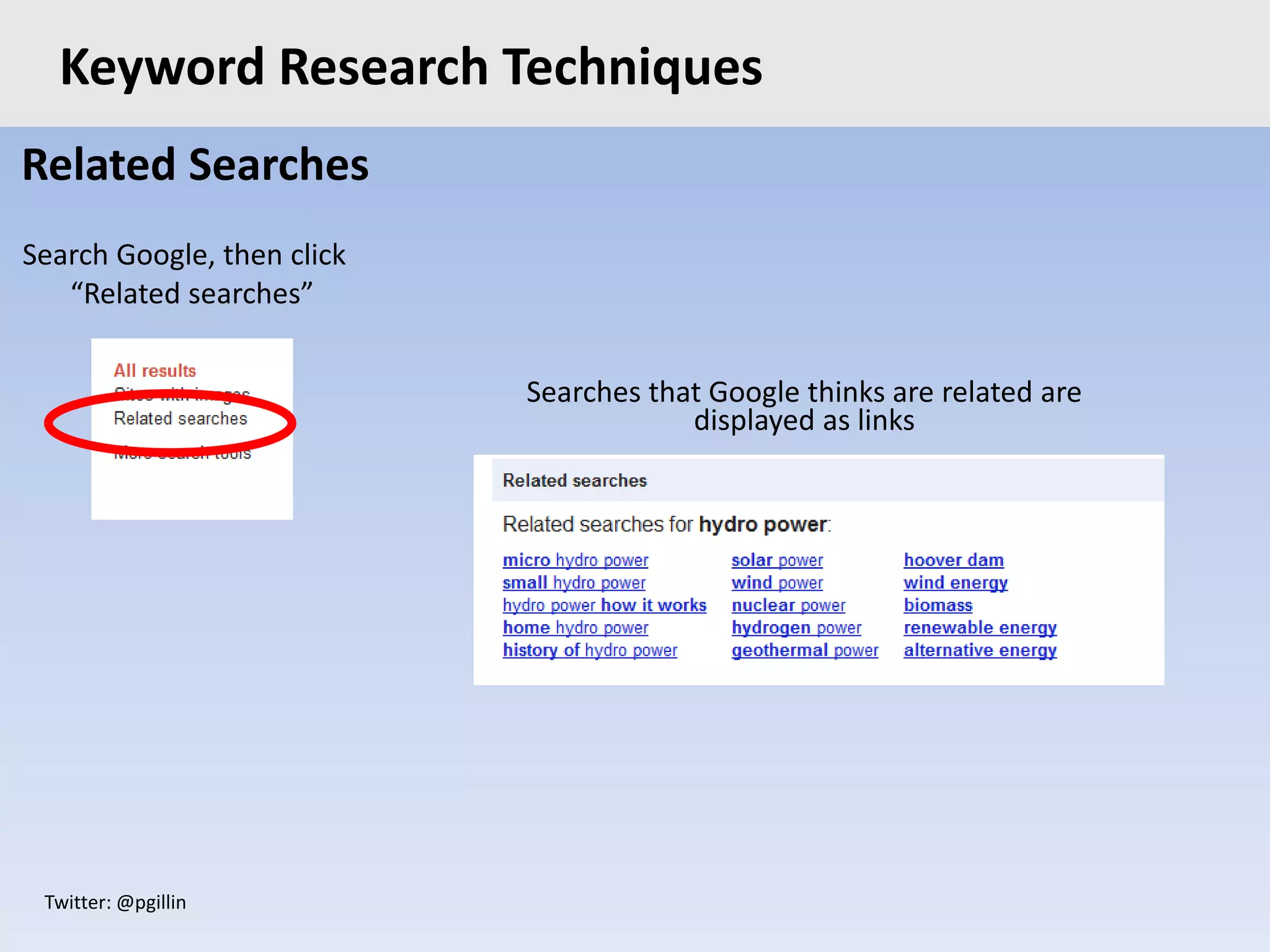 Twitter: @pgillin
Related Searches
Search Google, then click
“Related searches”
Keyword Research Techniques
Searches that Google thinks are related are
displayed as links
 