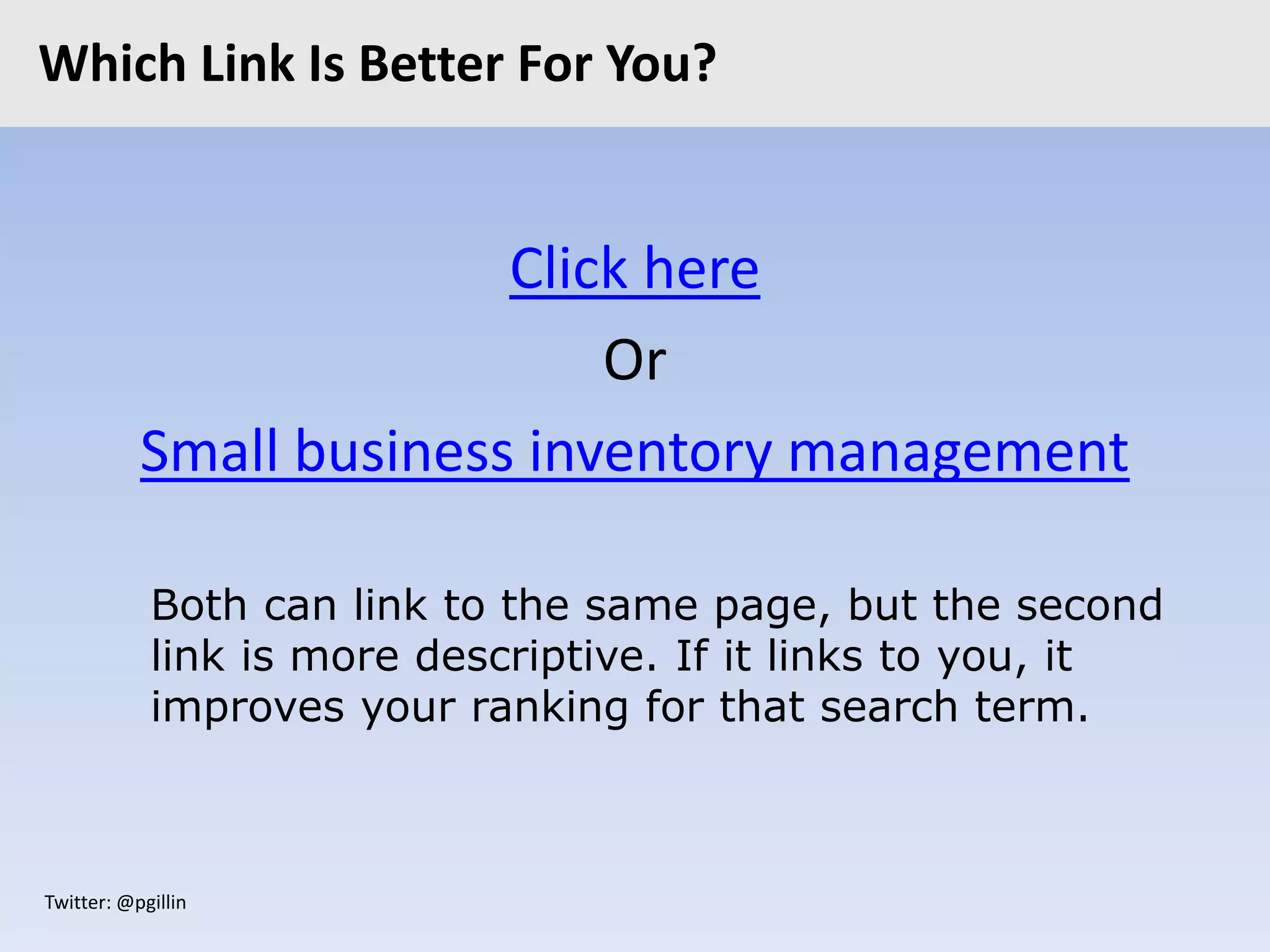 Twitter: @pgillin
Which Link Is Better For You?
Click here
Or
Small business inventory management
Both can link to the same page, but the second
link is more descriptive. If it links to you, it
improves your ranking for that search term.
 