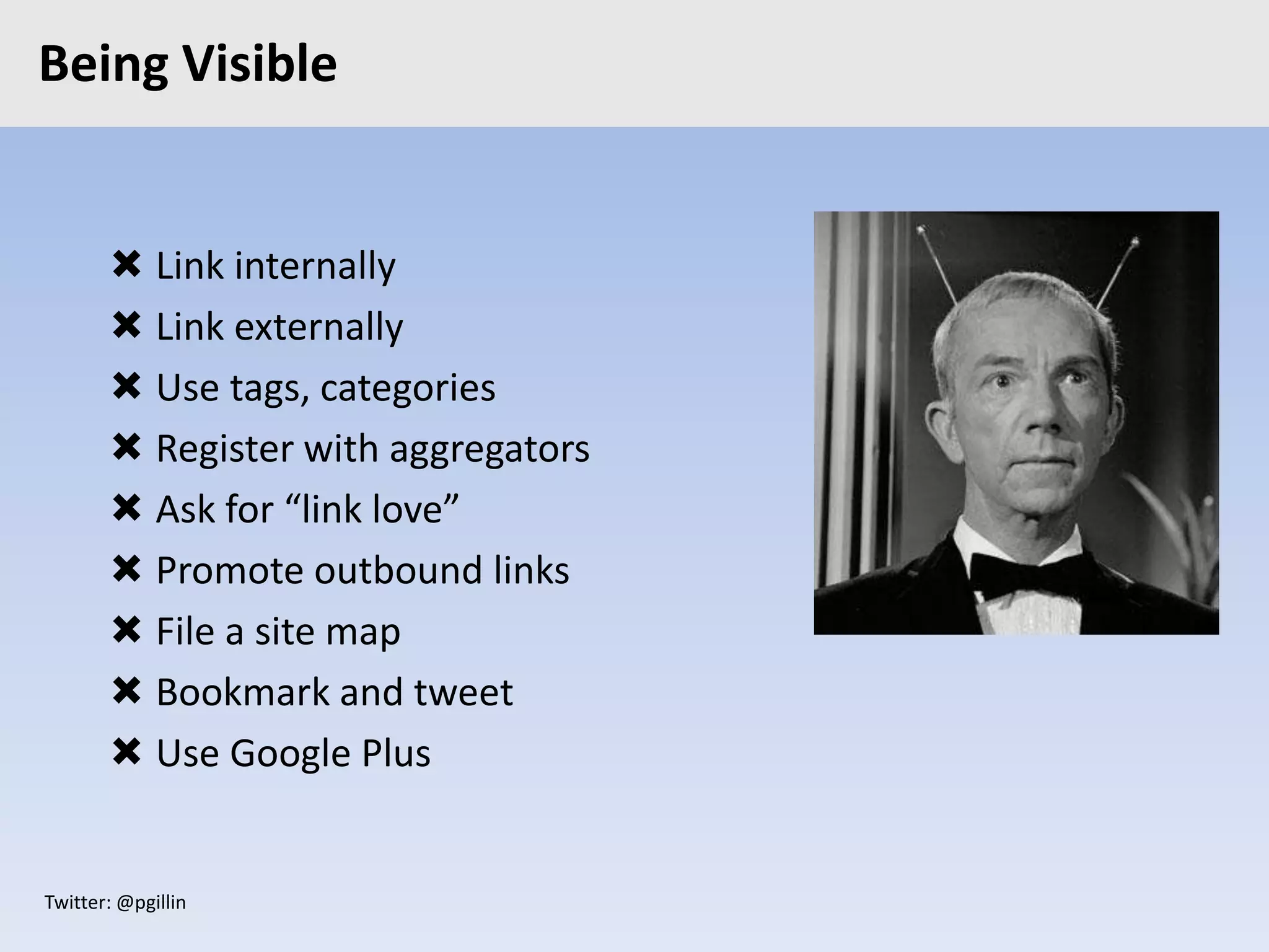 Twitter: @pgillin
Being Visible
 Link internally
 Link externally
 Use tags, categories
 Register with aggregators
 Ask for “link love”
 Promote outbound links
 File a site map
 Bookmark and tweet
 Use Google Plus
 