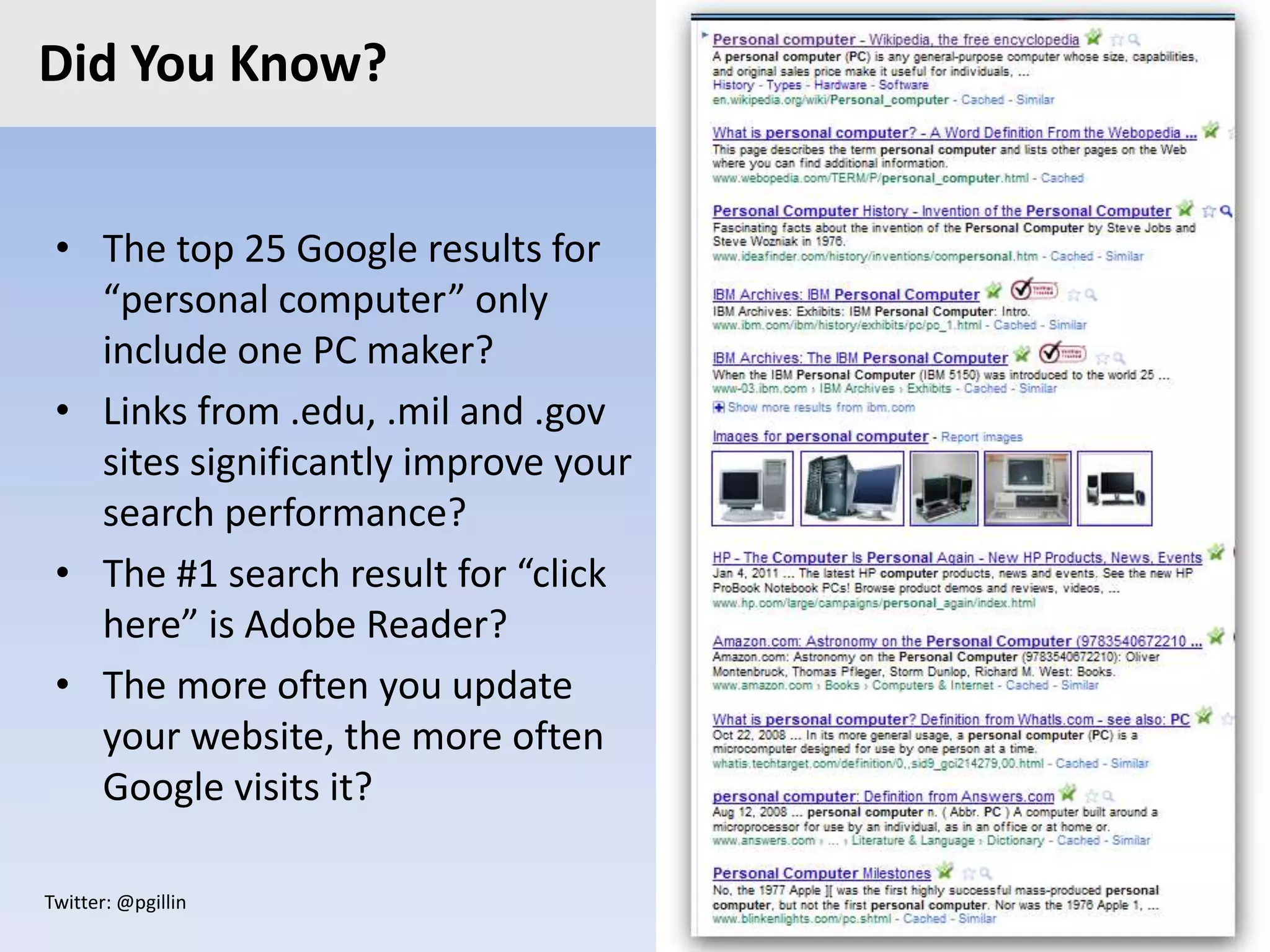 Twitter: @pgillin
Did You Know?
• The top 25 Google results for
“personal computer” only
include one PC maker?
• Links from .edu, .mil and .gov
sites significantly improve your
search performance?
• The #1 search result for “click
here” is Adobe Reader?
• The more often you update
your website, the more often
Google visits it?
 