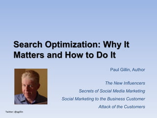 Twitter: @pgillin
Search Optimization: Why It
Matters and How to Do It
Paul Gillin, Author
The New Influencers
Secrets of Social Media Marketing
Social Marketing to the Business Customer
Attack of the Customers
 