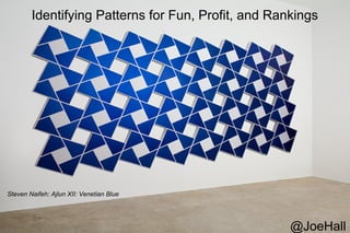Identifying Patterns for Fun, Profit, and Rankings
Steven Naifeh: Ajlun XII: Venetian Blue
@JoeHall
 