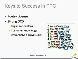 Keys to Success in PPCPoetry LicenseStrong OCD Organizational SkillsCustomer KnowledgeData Analysis (Love Excel)