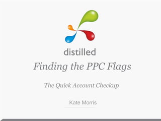 Finding the PPC Flags The Quick Account Checkup Kate Morris 
