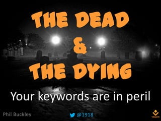 The Dead
&
The Dying
Phil Buckley @1918
Your keywords are in peril
 