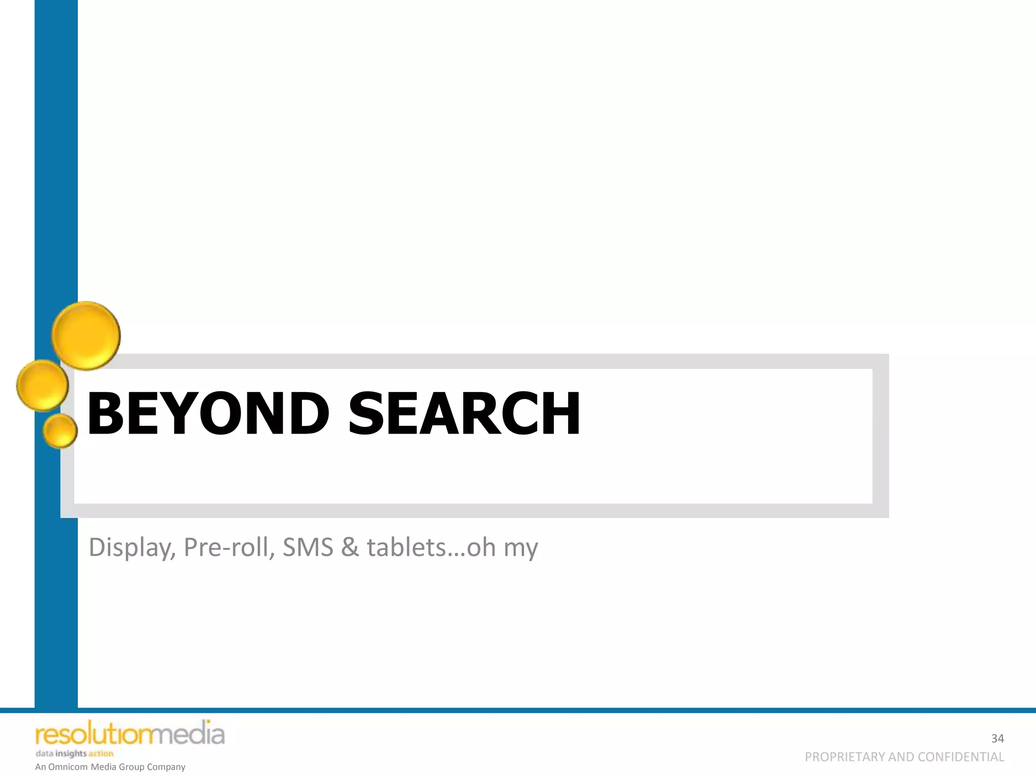 BEYOND SEARCH

          Display, Pre-roll, SMS & tablets…oh my




                                                                             34
                                                   PROPRIETARY AND CONFIDENTIAL
An Omnicom Media Group Company
 