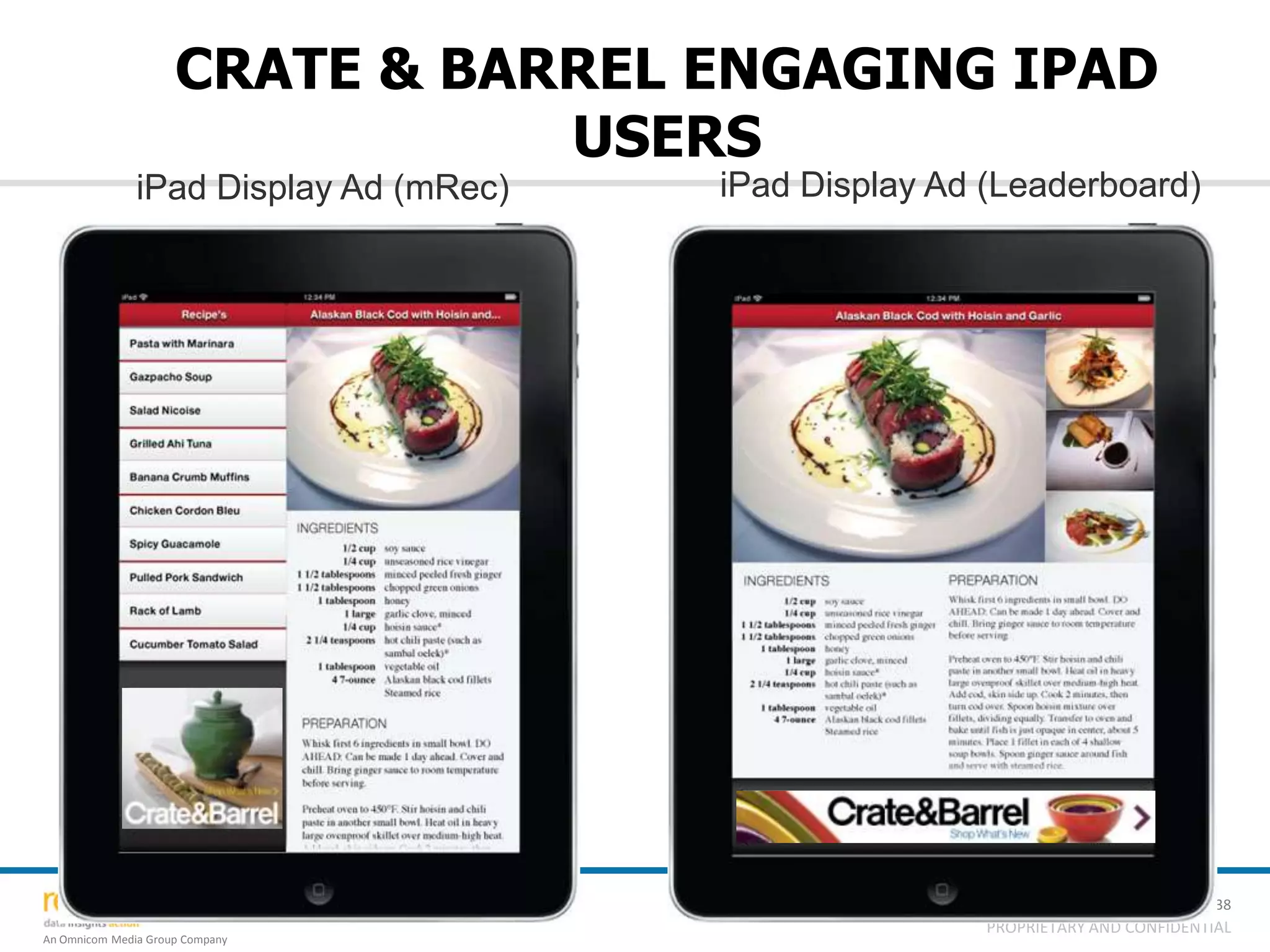 CRATE & BARREL ENGAGING IPAD
                                USERS
               iPad Display Ad (mRec)   iPad Display Ad (Leaderboard)




                                                                                  38
                                                        PROPRIETARY AND CONFIDENTIAL
An Omnicom Media Group Company
 