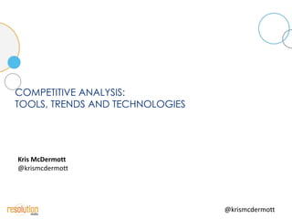 COMPETITIVE ANALYSIS:
TOOLS, TRENDS AND TECHNOLOGIES




Kris McDermott
@krismcdermott




                                 @krismcdermott
 