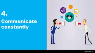 @ericabizz
4.
Communicate
constantly
 