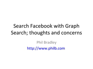 Search Facebook with Graph
Search; thoughts and concerns
Phil Bradley
http://www.philb.com

 