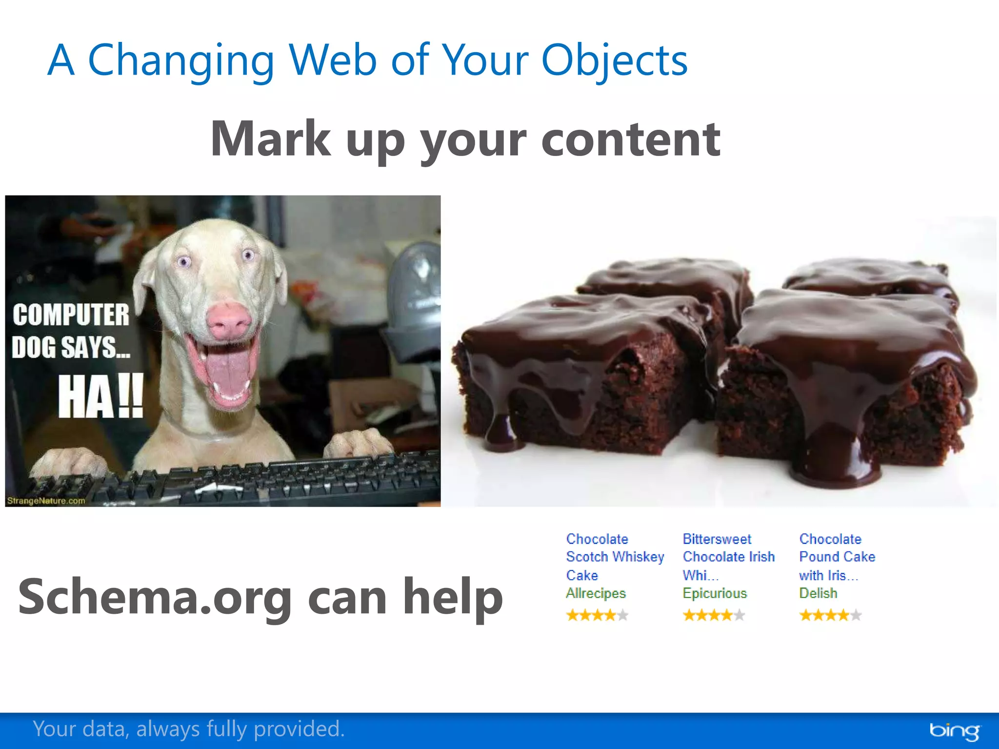 A Changing Web of Your Objects
                  Mark up your content




Schema.org can help

Your data, always fully provided.
 