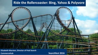 Ride the Rollercoaster: Bing, Yahoo & Polyvore
Elizabeth Marsten, Director of Paid Search
CommerceHub Searchfest 2016
 