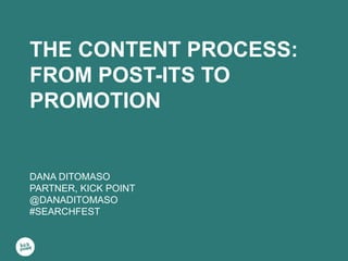 THE CONTENT PROCESS:
FROM POST-ITS TO
PROMOTION
DANA DITOMASO
PARTNER, KICK POINT
@DANADITOMASO
#SEARCHFEST
 