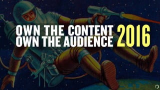 OWN THE CONTENT
OWN THE AUDIENCE 2016
 