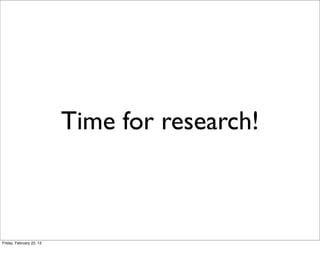Time for research!



Friday, February 22, 13
 