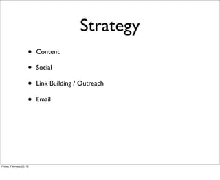 Strategy
                      •   Content

                      •   Social

                      •   Link Building / Outreach

                      •   Email




Friday, February 22, 13
 