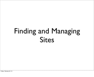 Finding and Managing
                                  Sites


Friday, February 22, 13
 