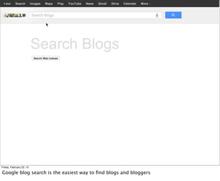 Friday, February 22, 13

Google blog search is the easiest way to ﬁnd blogs and bloggers
 
